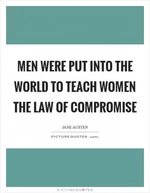 Men were put into the world to teach women the law of compromise Picture Quote #1