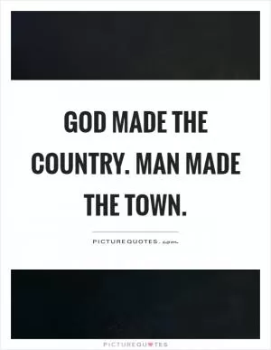 God made the country. Man made the town Picture Quote #1