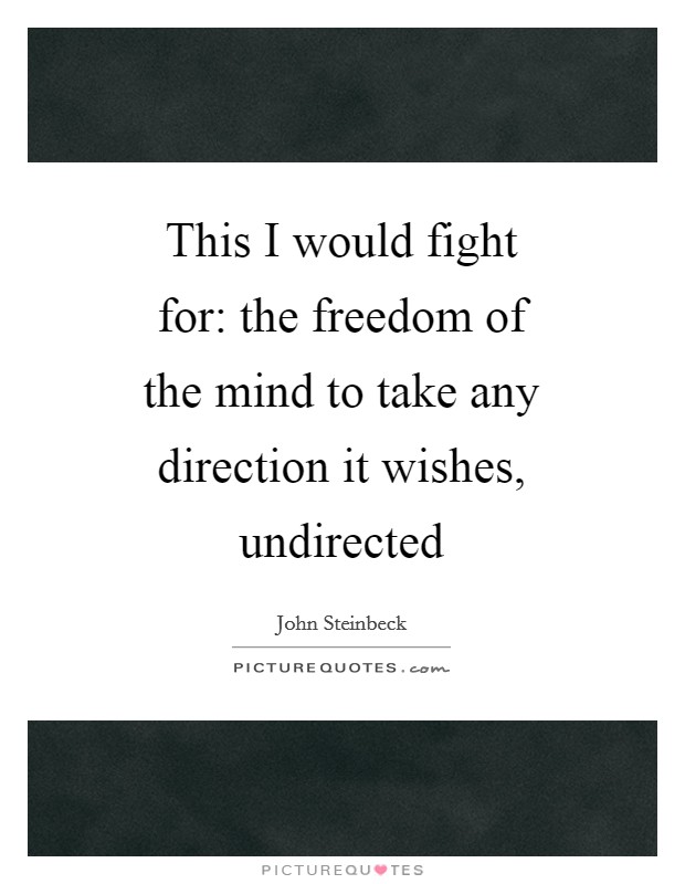 This I would fight for: the freedom of the mind to take any direction it wishes, undirected Picture Quote #1