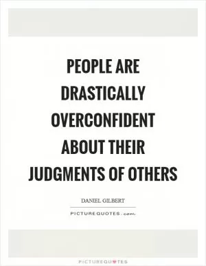 People are drastically overconfident about their judgments of others Picture Quote #1