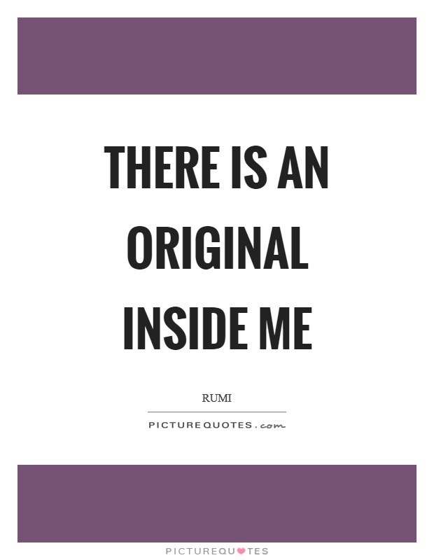 There is an original inside me Picture Quote #1