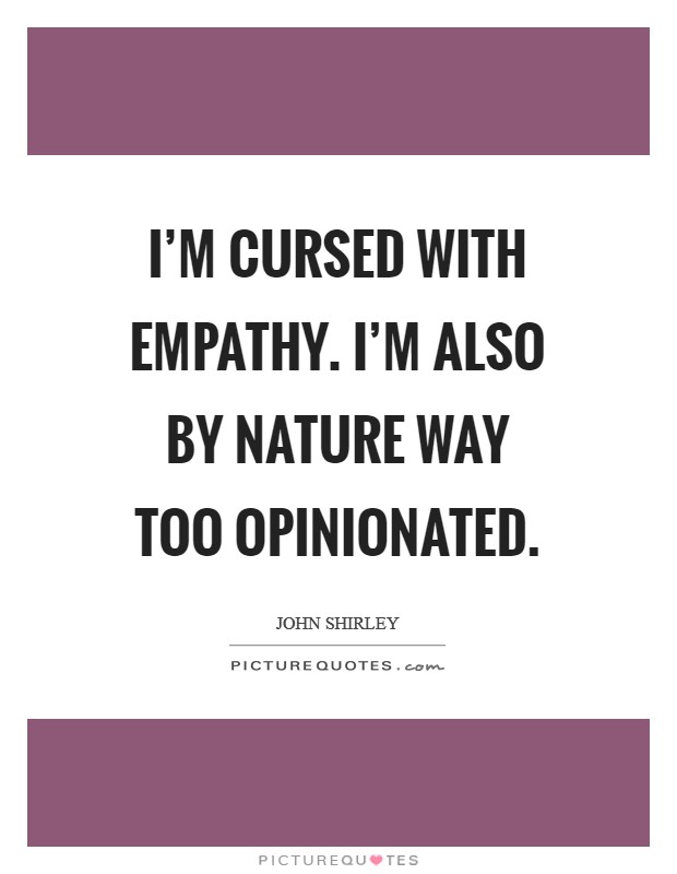 I'm cursed with empathy. I'm also by nature way too opinionated Picture Quote #1
