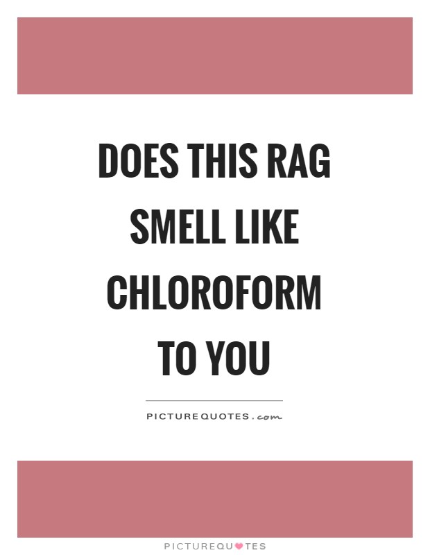 Does this rag smell like chloroform to you Picture Quote #1