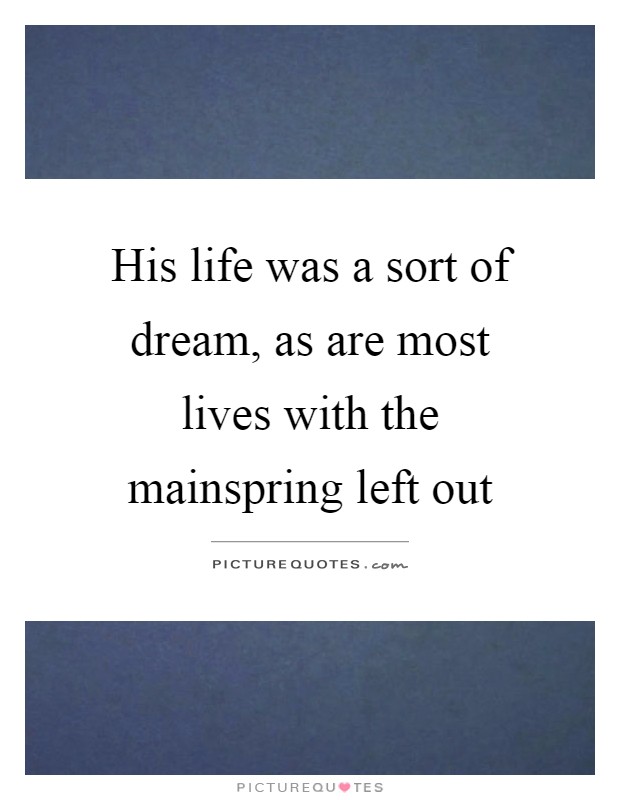 His life was a sort of dream, as are most lives with the mainspring left out Picture Quote #1