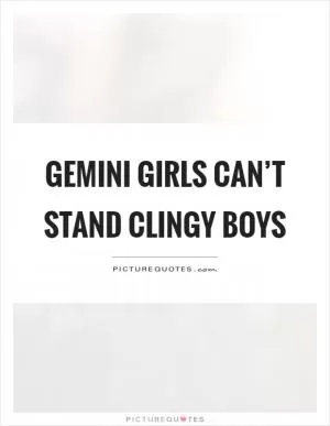 Gemini girls can’t stand clingy boys Picture Quote #1