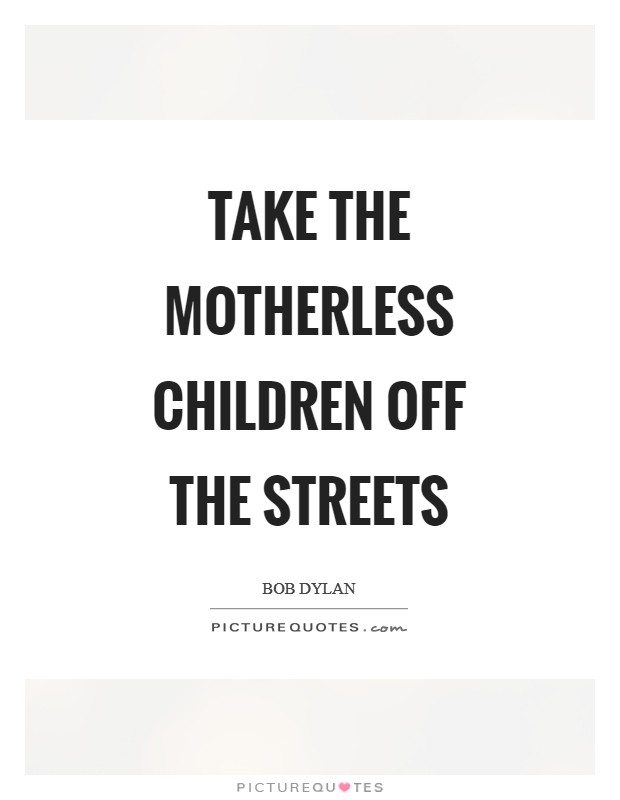 Take the motherless children off the streets Picture Quote #1