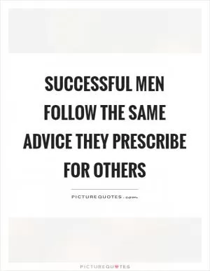 Successful men follow the same advice they prescribe for others Picture Quote #1