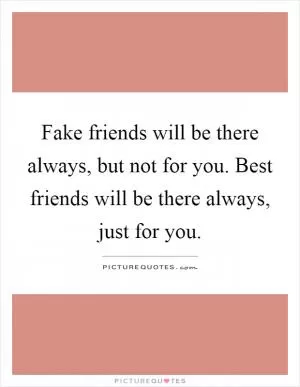 Fake friends will be there always, but not for you. Best friends will be there always, just for you Picture Quote #1