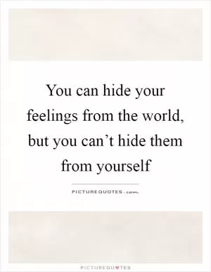 You can hide your feelings from the world, but you can’t hide them from yourself Picture Quote #1