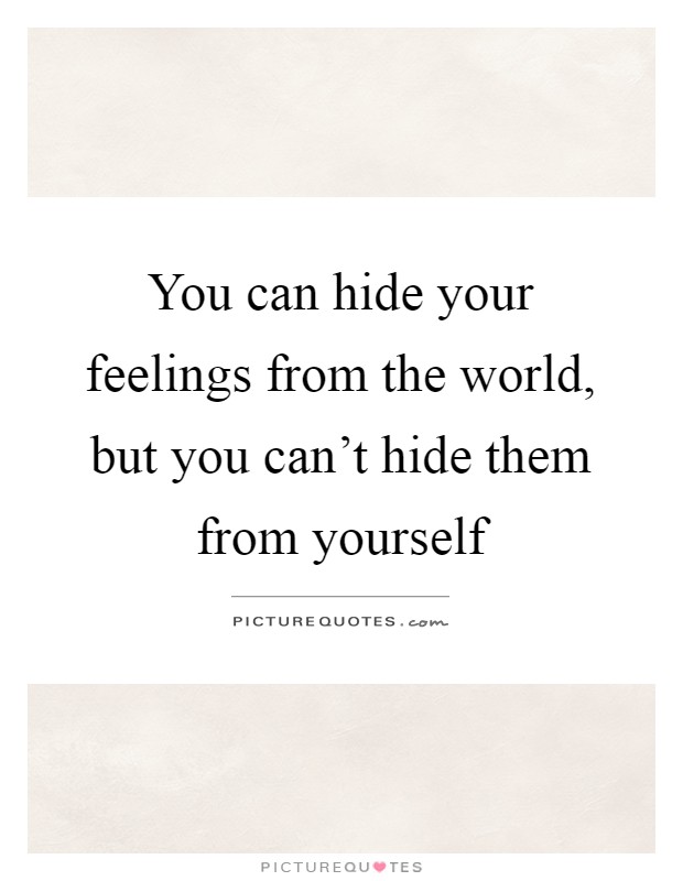 You can hide your feelings from the world, but you can't hide them from yourself Picture Quote #1