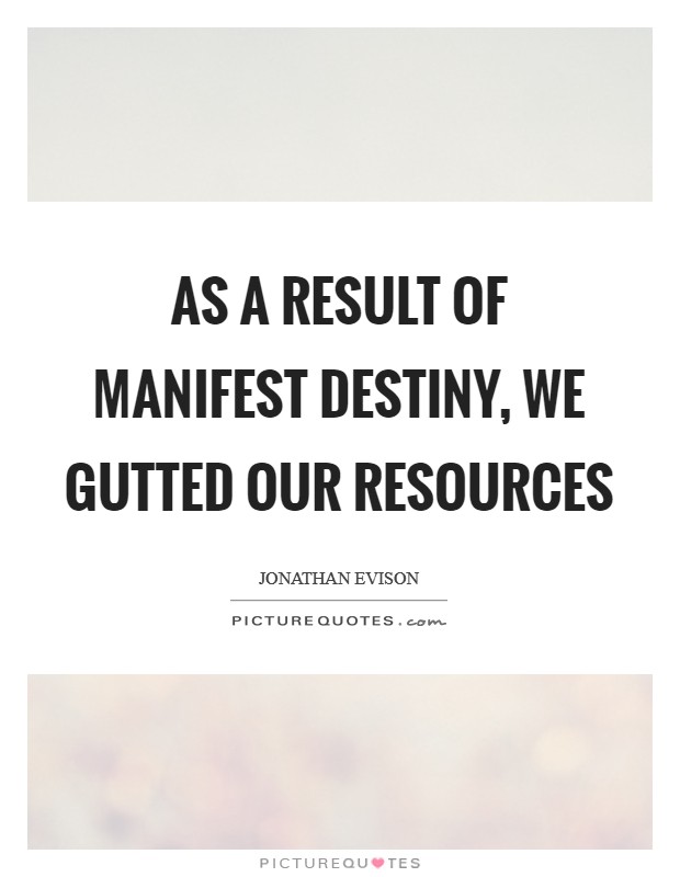 As a result of manifest destiny, we gutted our resources Picture Quote #1