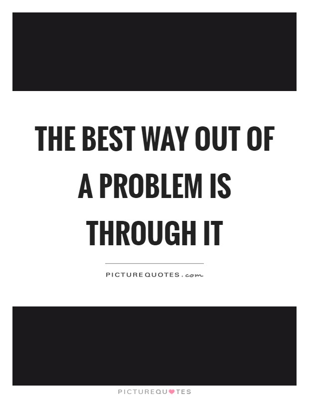 The best way out of a problem is through it Picture Quote #1