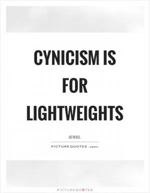 Cynicism is for lightweights Picture Quote #1