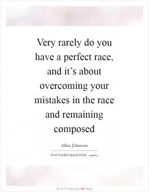Very rarely do you have a perfect race, and it’s about overcoming your mistakes in the race and remaining composed Picture Quote #1