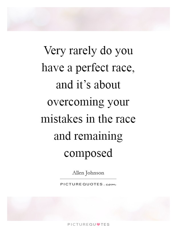 Very rarely do you have a perfect race, and it's about overcoming your mistakes in the race and remaining composed Picture Quote #1