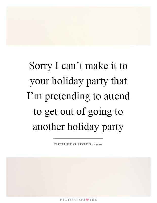 Sorry I can't make it to your holiday party that I'm pretending to attend to get out of going to another holiday party Picture Quote #1