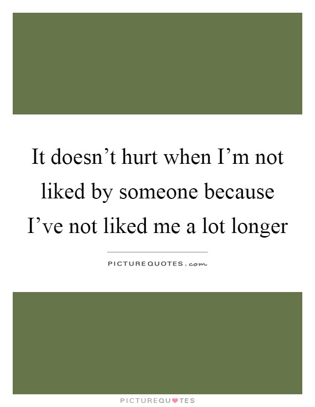 It doesn't hurt when I'm not liked by someone because I've not liked me a lot longer Picture Quote #1