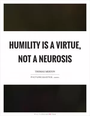 Humility is a virtue, not a neurosis Picture Quote #1