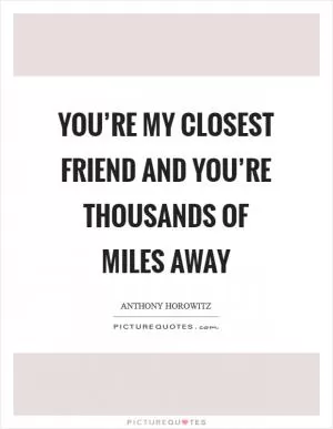You’re my closest friend and you’re thousands of miles away Picture Quote #1