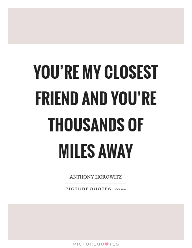 You're my closest friend and you're thousands of miles away Picture Quote #1