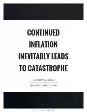 Continued inflation inevitably leads to catastrophe Picture Quote #1