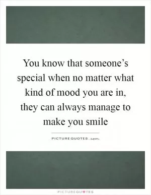 You know that someone’s special when no matter what kind of mood you are in, they can always manage to make you smile Picture Quote #1