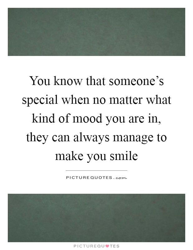 You know that someone's special when no matter what kind of mood you are in, they can always manage to make you smile Picture Quote #1