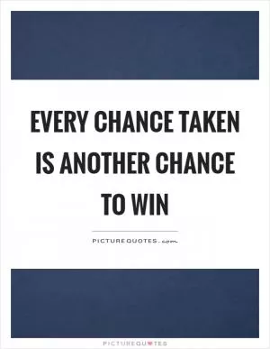 Every chance taken is another chance to win Picture Quote #1
