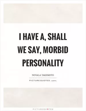 I have a, shall we say, morbid personality Picture Quote #1