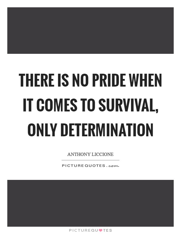 There is no pride when it comes to survival, only determination Picture Quote #1