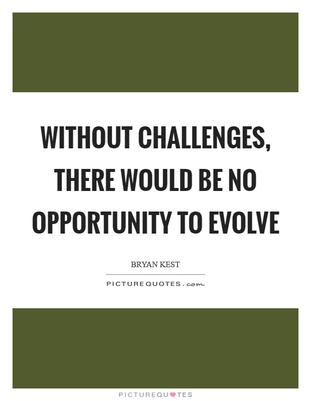 Without challenges, there would be no opportunity to evolve Picture Quote #1