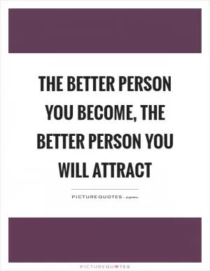 The better person you become, the better person you will attract Picture Quote #1
