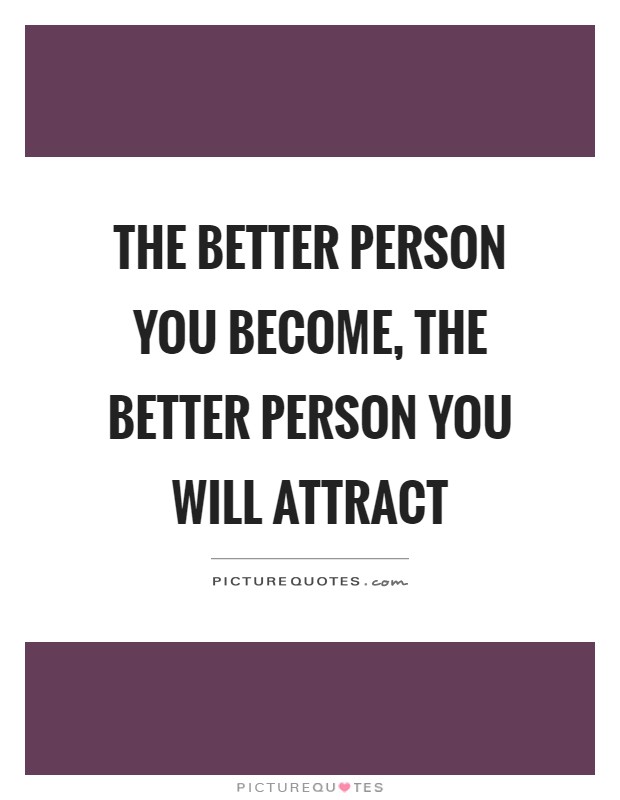 The better person you become, the better person you will attract Picture Quote #1