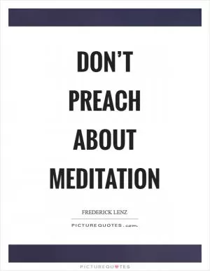 Don’t preach about meditation Picture Quote #1