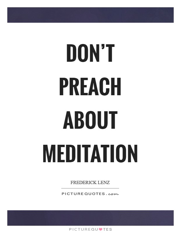 Don't preach about meditation Picture Quote #1
