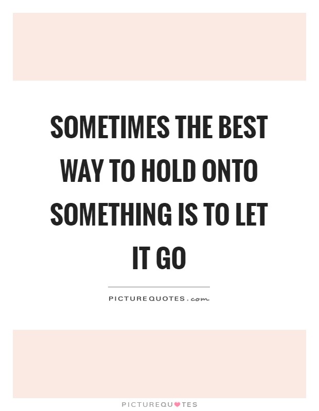 Sometimes the best way to hold onto something is to let it go Picture Quote #1