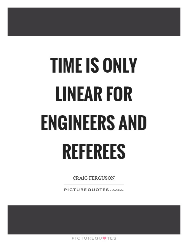 Time is only linear for engineers and referees Picture Quote #1
