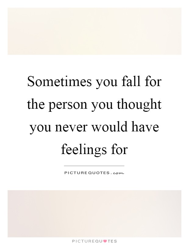 Sometimes you fall for the person you thought you never would have feelings for Picture Quote #1
