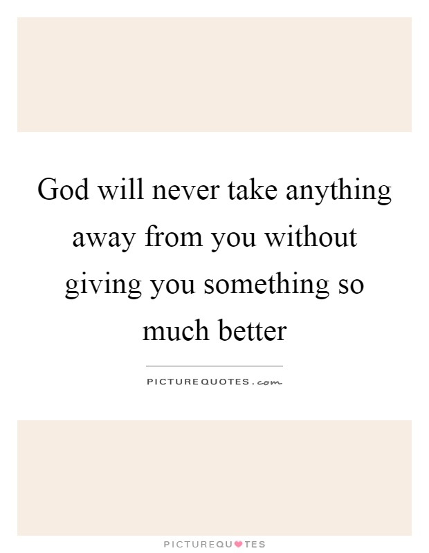 God will never take anything away from you without giving you ...
