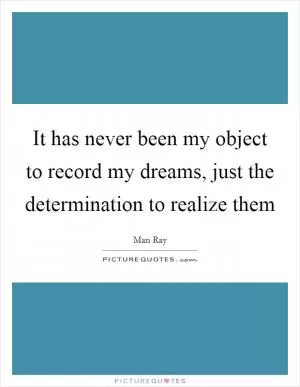 It has never been my object to record my dreams, just the determination to realize them Picture Quote #1