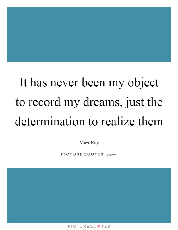 It has never been my object to record my dreams, just the determination to realize them Picture Quote #1