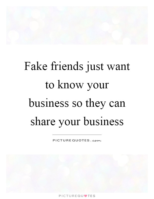 Fake friends just want to know your business so they can share ...