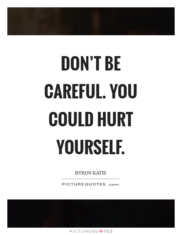 Don't be careful. You could hurt yourself Picture Quote #1