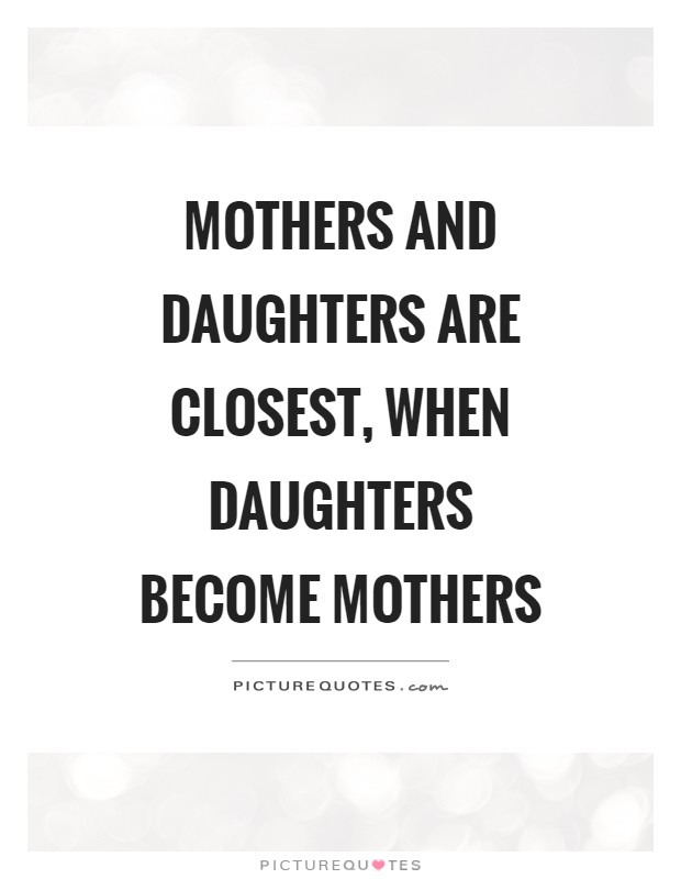 Mothers and daughters are closest, when daughters become mothers Picture Quote #1