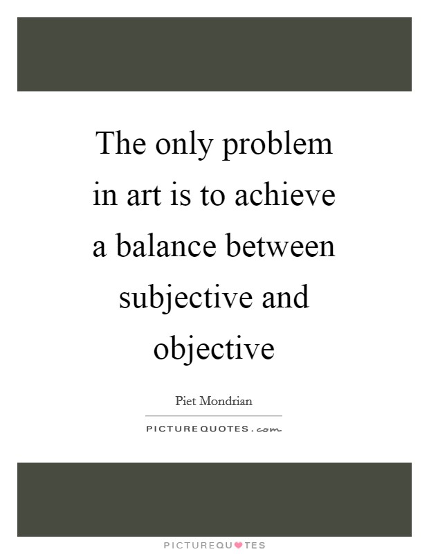 The only problem in art is to achieve a balance between subjective and objective Picture Quote #1