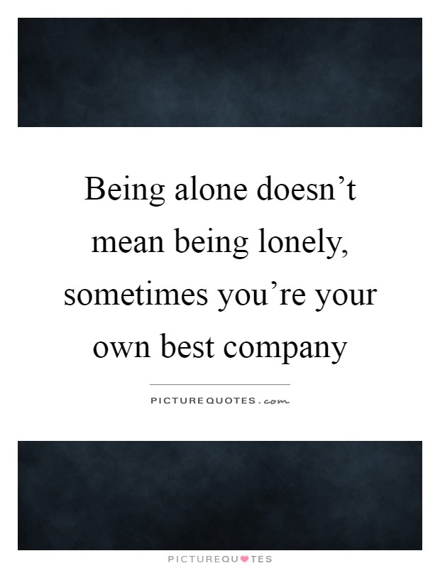 Being alone doesn't mean being lonely, sometimes you're your own best company Picture Quote #1