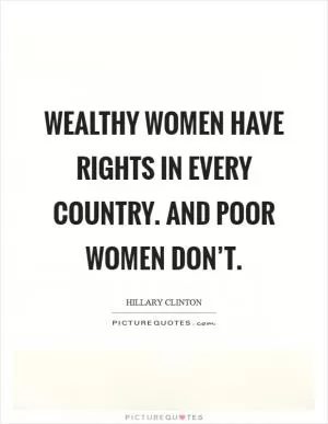 Wealthy women have rights in every country. And poor women don’t Picture Quote #1