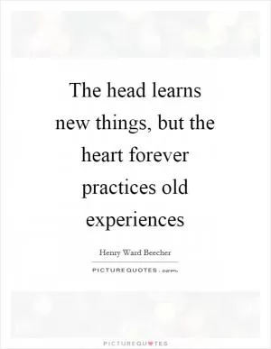 The head learns new things, but the heart forever practices old experiences Picture Quote #1