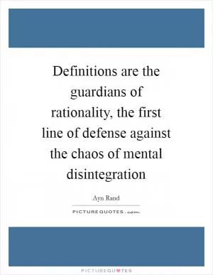 Definitions are the guardians of rationality, the first line of defense against the chaos of mental disintegration Picture Quote #1