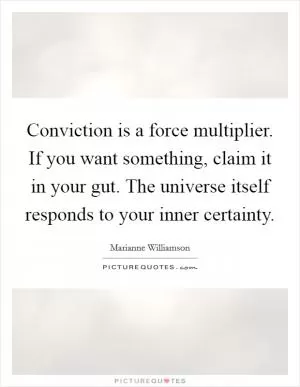 Conviction is a force multiplier. If you want something, claim it in your gut. The universe itself responds to your inner certainty Picture Quote #1
